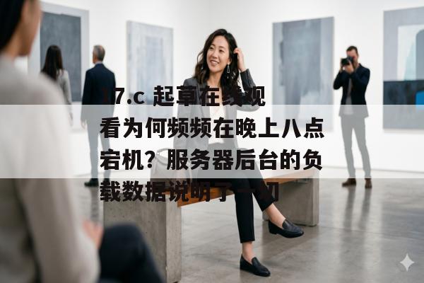 17.c 起草在线观看为何频频在晚上八点宕机？服务器后台的负载数据说明了一切